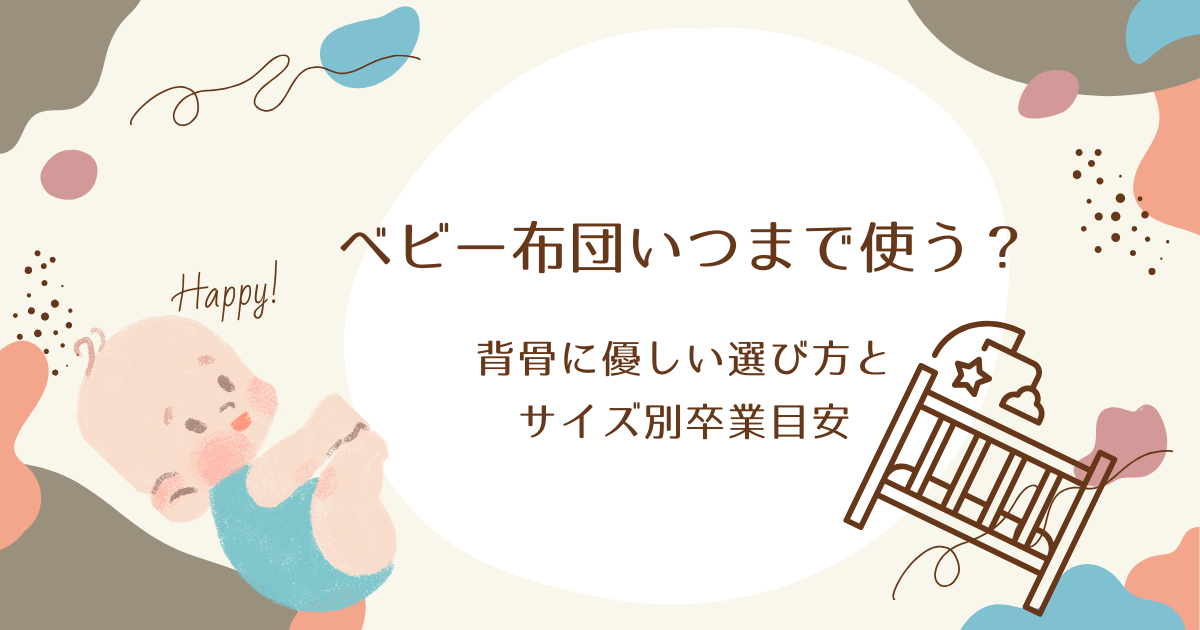 ベビー布団いつまで使う？背骨に優しい選び方とサイズ別卒業目安