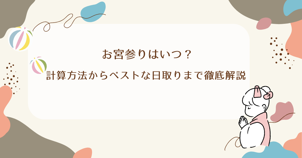お宮参りはいつ？計算方法からベストな日取りまで徹底解説