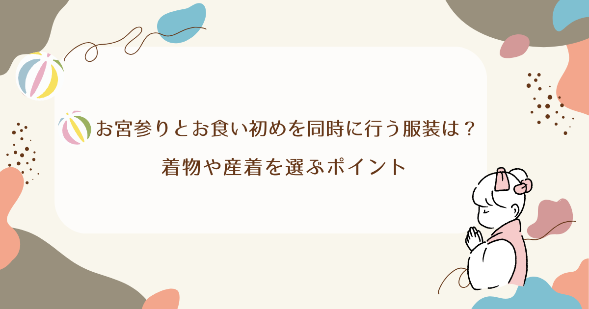お宮参りとお食い初めを同時に行う服装は？着物や産着を選ぶポイント