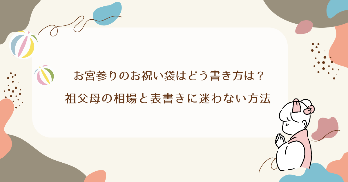 お宮参りのお祝い袋はどう書き方は？祖父母の相場と表書きに迷わない方法