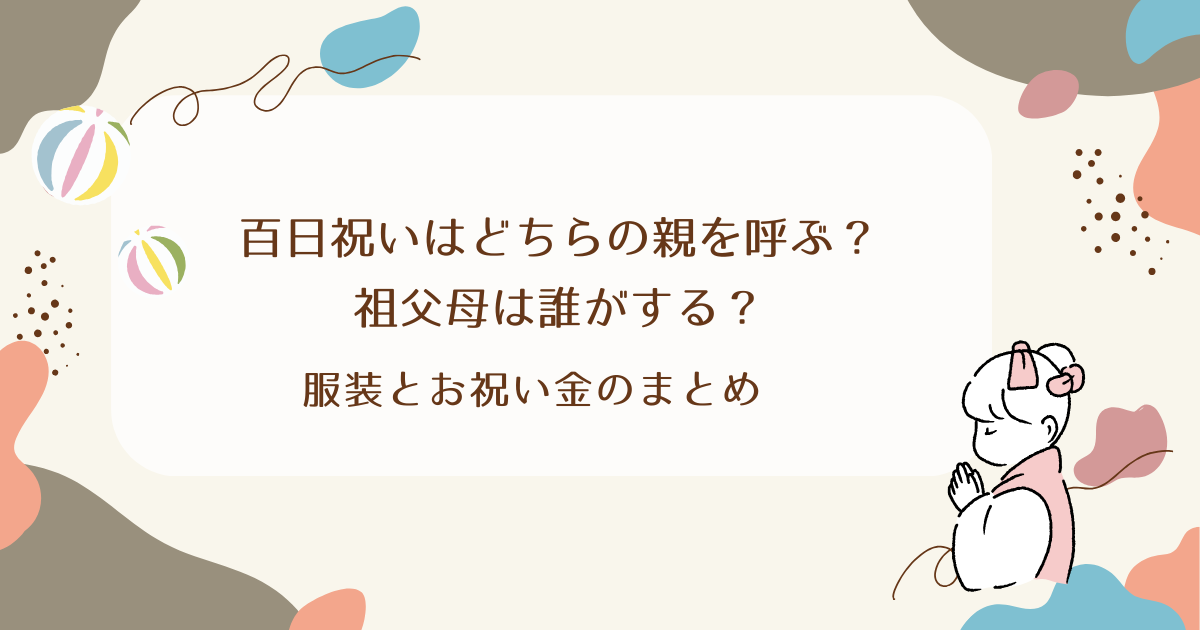 百日祝いはどちらの親を呼ぶ？祖父母は誰がする？服装とお祝い金のまとめ